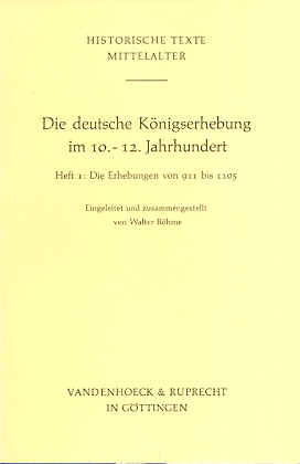Die deutsche Königserhebung im 10.-12. Jahrhundert. Heft 1: Die Erhebungen von 911 bis 1105 - Böhme, Walter (Hg.)
