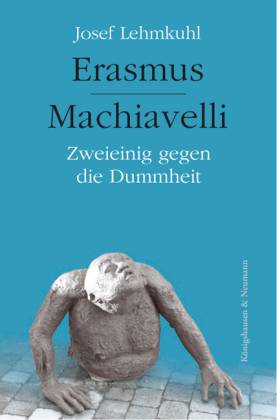 Erasmus - Machiavelli. Zweieinig gegen die Dummheit - Lehmkuhl, Josef