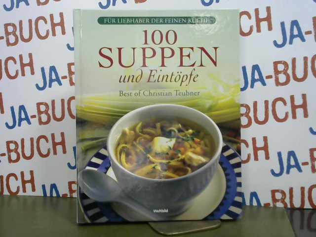 100 Suppen und Eintöpfe. Christian Teubner / Für Liebhaber der feinen Küche; Best of Christian Teubner - Teubner, Christian (Mitwirkender)