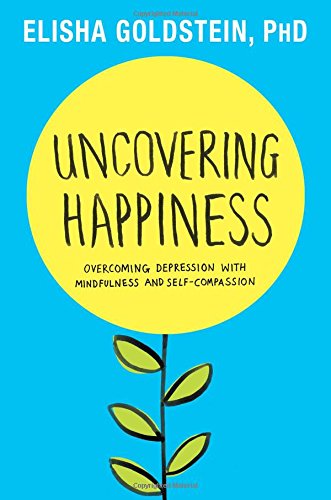 Uncovering Happiness. Overcoming Depression with Mindfulness and Self-Compassion. - Goldstein, Ph.D. Elisha
