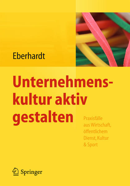 Unternehmenskultur aktiv gestalten : Praxisfälle aus Wirtschaft, öffentlichem Dienst, Kultur & Sport ; mit 13 Tabellen. Daniela Eberhardt (Hrsg.) - Eberhardt, Daniela (Herausgeber)