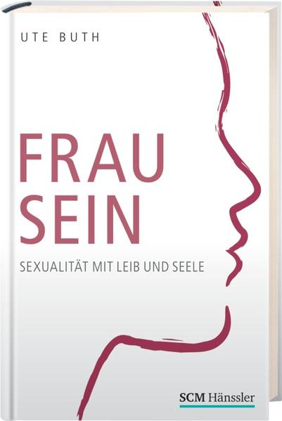 Frau sein : Sexualität mit Leib und Seele / Ute Buth. [SCM, Stiftung Christliche Medien]  1. Aufl. - Buth, Ute