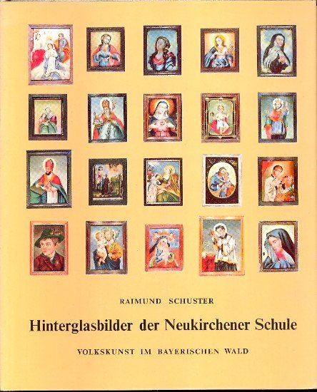 Hinterglasbilder der Neukirchener Schule : Volkskunst im Bayerischen Wald - Schuster, Raimund -