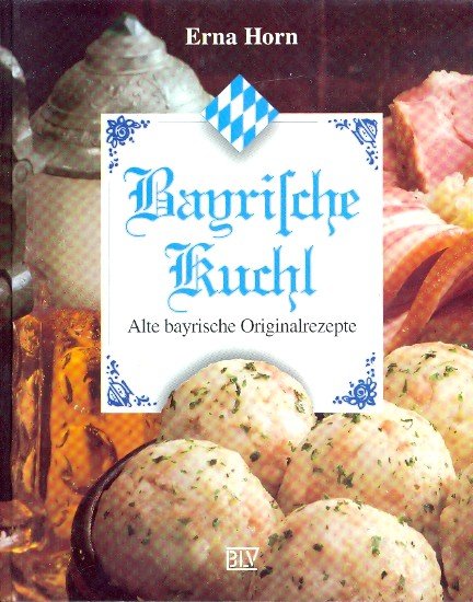 Bayrische Kuchl : Alte bayrische Originalrezepte - Horn, Erna -