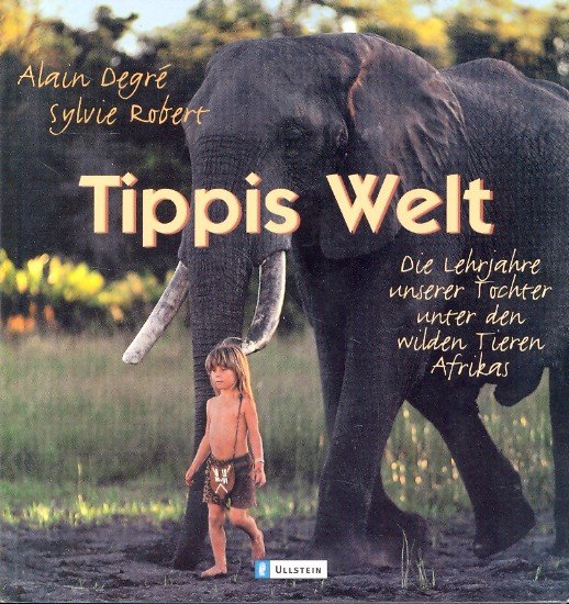 Tippis Welt : Die Lehrjahre unserer Tochter unter den wilden Tieren Afrikas - Degre, Alain und Sylvie Robert -