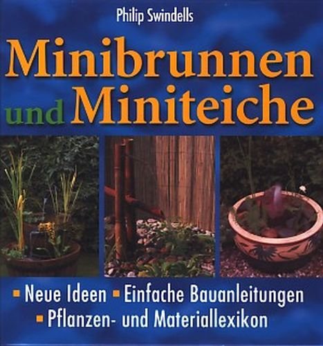 Minibrunnen und Miniteiche : Neue Ideen, einfache Bauanleitungen, Pflanzen- und Materiallexikon ;  Deutsche Erstausgabe, - Swindells, Philip -