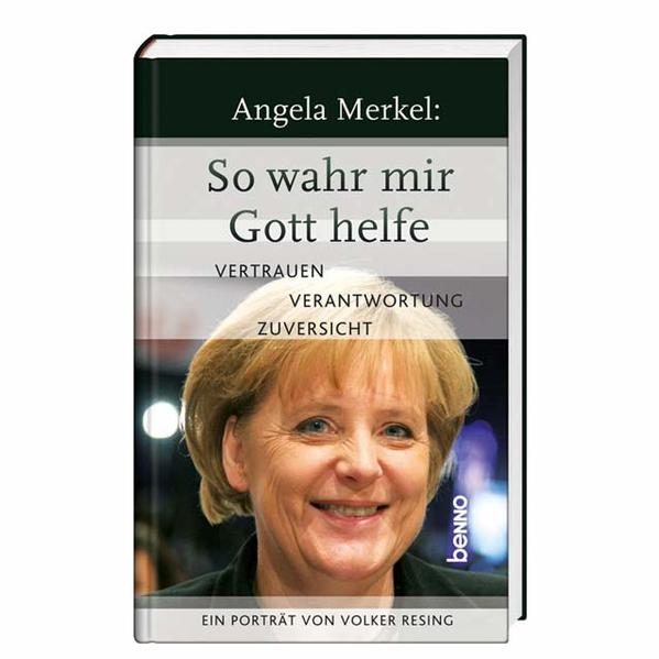 Angela Merkel: So wahr mir Gott helfe: Vertrauen, Verantwortung, Zuversicht; Ein Porträt von Volker Resing - Volker, Resing