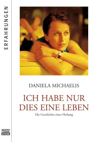 Ich habe nur dies eine Leben: Die Geschichte einer Heilung (Bastei Lübbe Stars)  Aufl. 2009 - Michaelis, Daniela