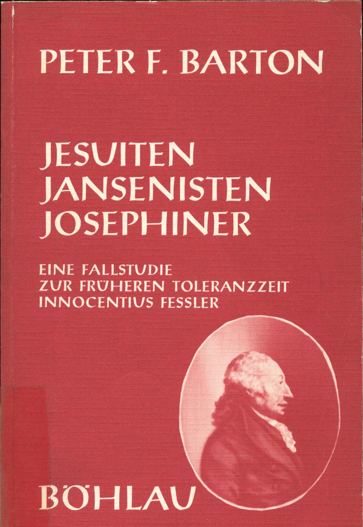 Jesuiten, Jansenisten, Josephiner Eine Fallstudie zur früheren Toleranzzeit Innocentius Fessler, 1. Teil 1. Auflage - Barton, Peter F.