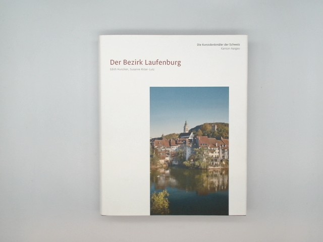 Der Bezirk Laufenburg - Die Kunstdenkmäler des Kantons Aargau X - Hunziker, Edith Ritter-Lutz und Sandra Susanne Hüberli