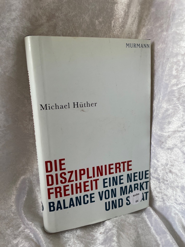 Die disziplinierte Freiheit. Eine neue Balance von Markt und Staat Eine neue Balance von Markt und Staat 1. Aufl. - Michael, Hüther