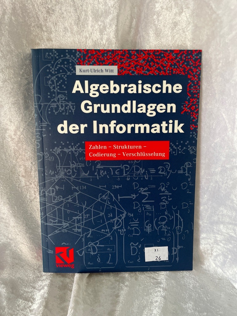 Algebraische Grundlagen der Informatik: Zahlen - Strukturen - Codierung - Verschlüsselung  Auflage: 2001 - Witt, Kurt-Ulrich