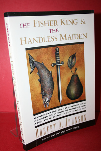 The Fisher King and the Handless Maiden: Understanding the Wounded Feeling Function in Masculine and Feminine Psychology.  1. - Johnson, Robert A.