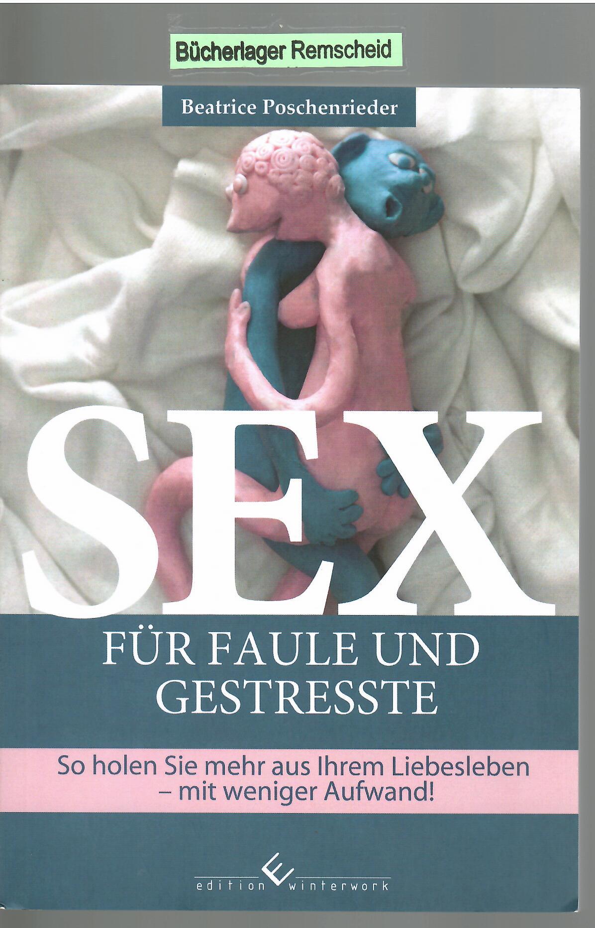 Sex für Faule und Gestresste: So holen Sie mehr aus Ihrem Liebesleben - mit weniger Aufwand!  Auflage: 1 - Beatrice, Poschenrieder