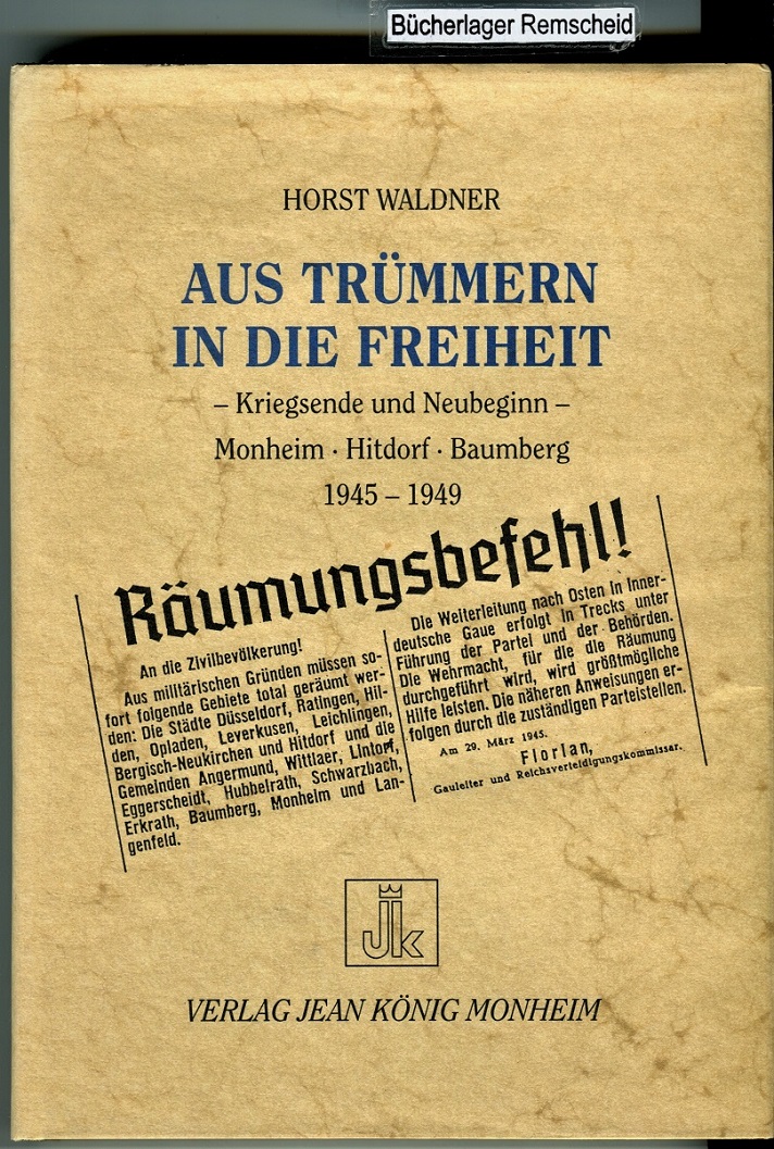 Aus Trümmern in die Freiheit: Kriegsende und Neubeginn. Monheim - Hitdorf - Baumberg 1945-1949 - Waldner, Horst