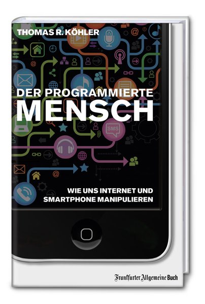 Der programmierte Mensch / Wie uns Internet und Smartphone manipulieren  1. - Köhler, Thomas R