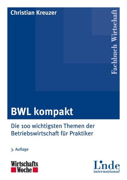 BWL kompakt : die 100 wichtigsten Themen der Betriebswirtschaft für Praktiker. Fachbuch Wirtschaft; Wirtschaftswoche; Linde international 3. Aufl. - Kreuzer, Christian