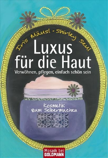 Luxus für die Haut: Kosmetik zum Selbermachen - Verwöhnen, pflegen, einfach schön sein - - Mäusl, Iris und Shirley Seul