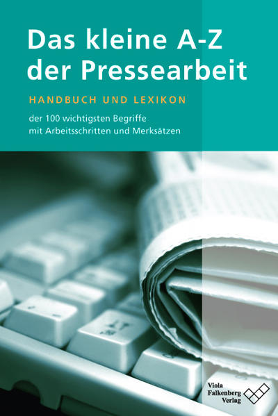 Das kleine A - Z der Pressearbeit: Handbuch und Lexikon der 100 wichtigsten Fachbegriffe, mit Arbeitsschritten und Merksätzen - Falkenberg, Viola