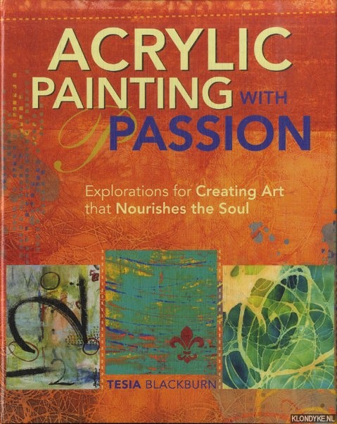 Acrylic Painting with Passion. Explorations for Creating Art That Nourishes the Soul - Blackburn, Tesia