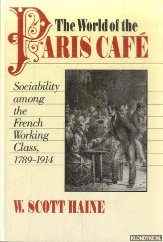 The World of the Paris Cafï¿½: Sociability among the French Working Class, 1789-1914 - Haine, W. Scott