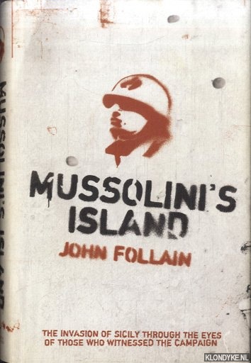 Mussolini's Island. The Invasion Of Sicily Through The Eyes Of The People Who Witnessed The Campaign - Follain, John