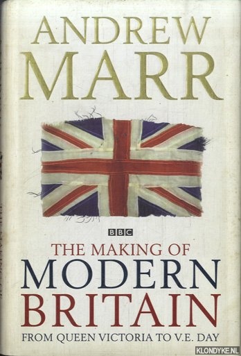 The Making Of Modern Britain. From Queen Victoria to V.E. Day - Marr, Andrew