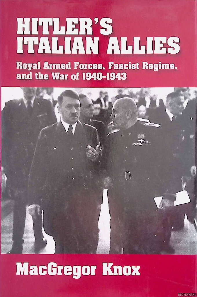 Hitler's Italian Allies. Royal Armed Forces, Fascist Regime, and the War of 1940-1943 - Knox, MacGregor