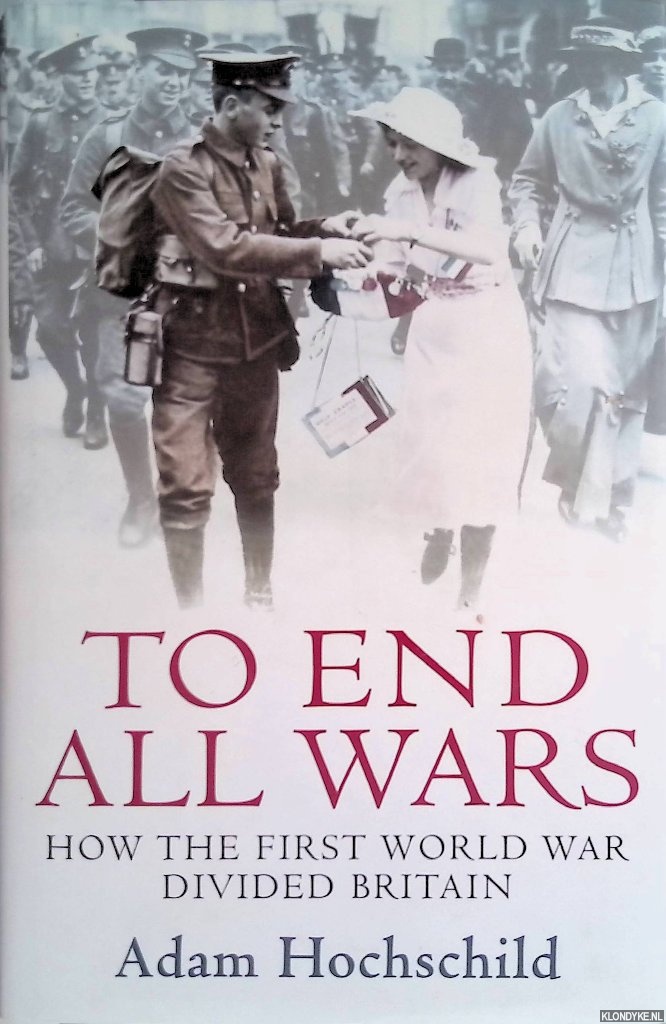 To End All Wars: How the First World War Divided Britain - Hochschild, Adam