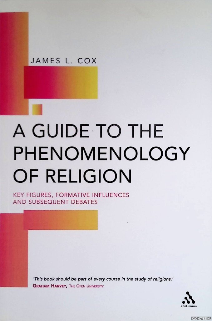A Guide to the Phenomenology of Religion: Key Figures, Formative Influences and Subsequent Debates - Cox, J.L.