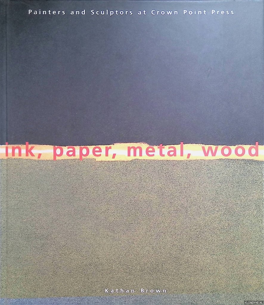 Ink, Paper, Metal, Wood: Painters and Sculptors at Crown Point Press - Brown, Kathan