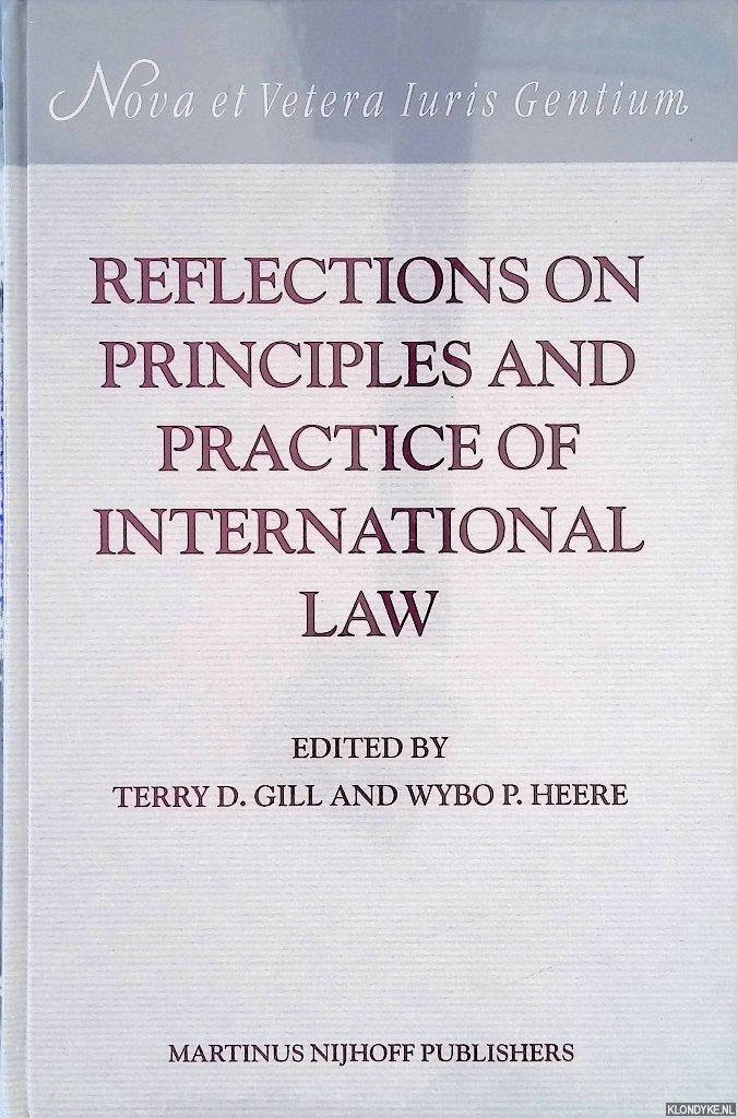 Reflections on Principles and Practice of International Law - Gill, Terry D. & Wybo P. Heere