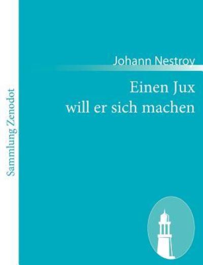 Einen Jux will er sich machen: Posse mit Gesang in vier Aufzügen - Nestroy, Johann