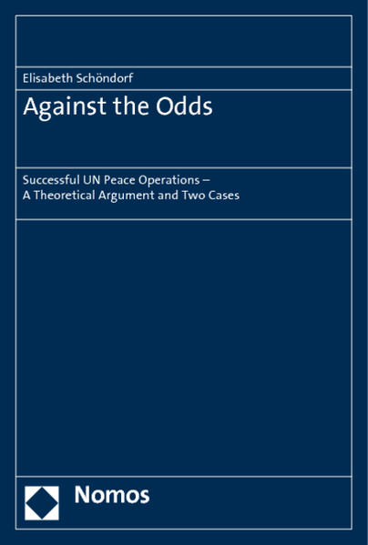 Against the Odds Successful UN Peace Operations - A Theoretical Argument and Two Cases - Schöndorf, Elisabeth