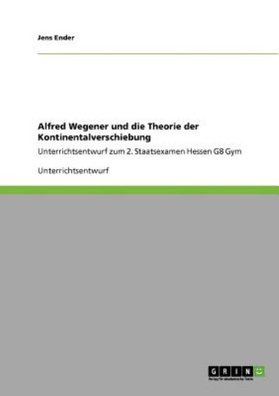 Alfred Wegener und die Theorie der Kontinentalverschiebung: Unterrichtsentwurf zum 2. Staatsexamen Hessen G8 Gym - Ender, Jens