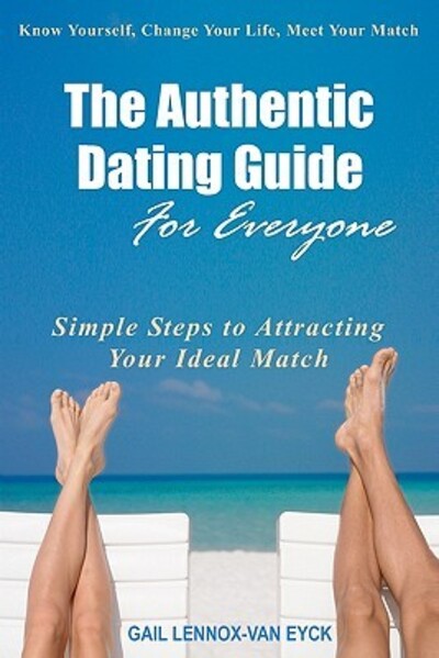 The Authentic Dating Guide For Everyone: Simple Steps to Attracting Your Ideal Match - Lennox-Van Eyck, Gail