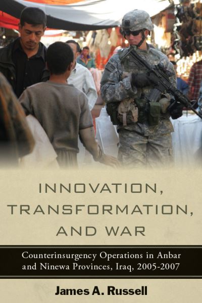 Innovation, Transformation, and War: Counterinsurgency Operations in Anbar and Ninewa, Iraq, 2005-2007 (Stanford Security Studies) - Russell, James