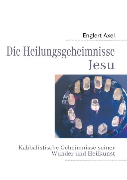 Die Heilungsgeheimnisse Jesu Kabbalistische Geheimnisse seiner Wunder und Heilkunst - Englert, Axel