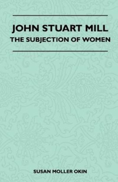 John Stuart Mill - The Subjection Of Women - Susan Moller, Okin