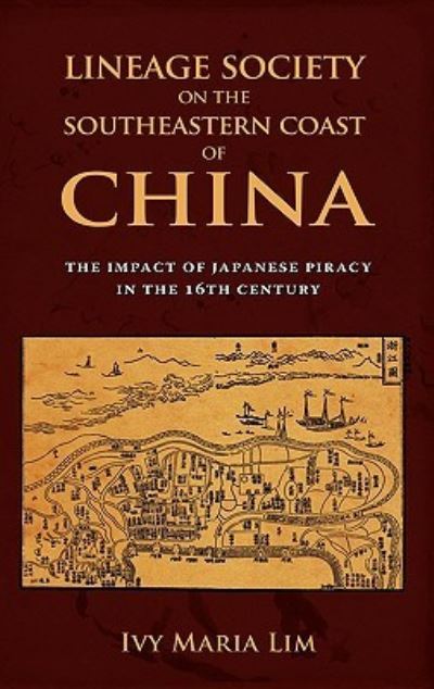 Lineage Society on the Southeastern Coast of China: The Impact of Japanese Piracy in the 16th Century - Lim,  Ivy Maria