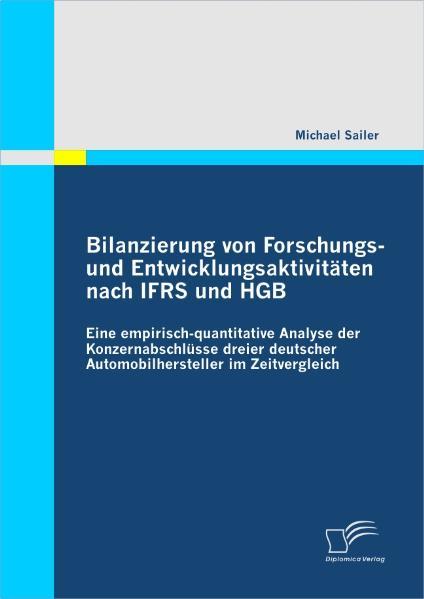 Bilanzierung von Forschungs- und Entwicklungsaktivitäten nach IFRS und HGB: Eine empirisch-quantitative Analyse der Konzernabschlüsse dreier deutscher Automobilhersteller im Zeitvergleich - Sailer, Michael
