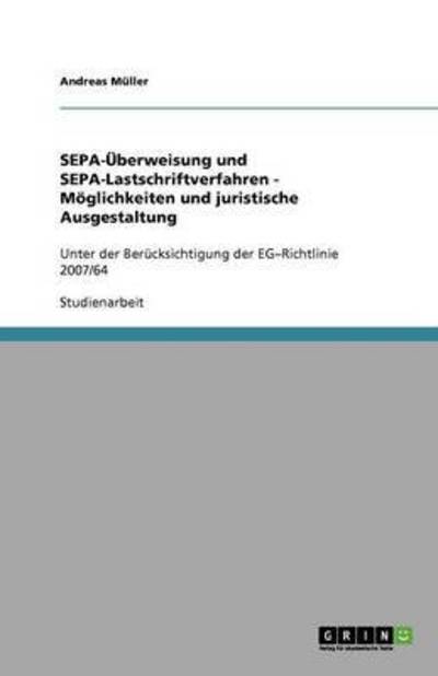 SEPA-Überweisung und SEPA-Lastschriftverfahren - Möglichkeiten und juristische Ausgestaltung: Unter der Berücksichtigung der EG-Richtlinie 2007/64 - Müller, Andreas