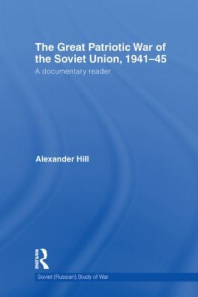 The Great Patriotic War of the Soviet Union, 1941-45: A Documentary Reader (Soviet (Russian) Study of War, Band 20) - Hill,  Alexander