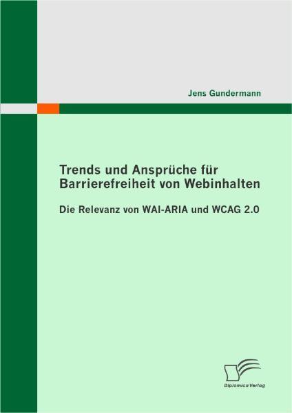 Trends und Ansprüche für Barrierefreiheit von Webinhalten: Die Relevanz von WAI-ARIA und WCAG 2.0 - Gundermann, Jens
