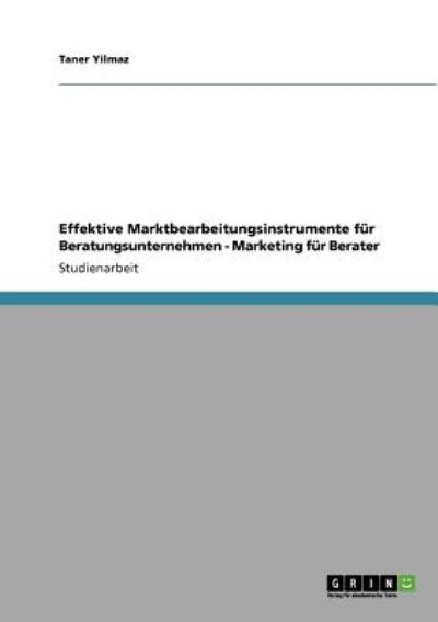 Effektive Marktbearbeitungsinstrumente für Beratungsunternehmen - Marketing für Berater - Yilmaz, Taner