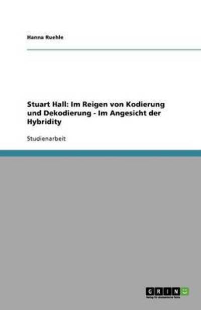 Stuart Hall: Im Reigen von Kodierung und Dekodierung - Im Angesicht der Hybridity - Ruehle, Hanna