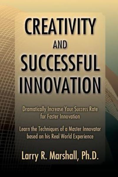Creativity and Successful Innovation: Dramatically Increase Your Success Rate for Faster Innovation - Marshall Larry R., Ph.d.