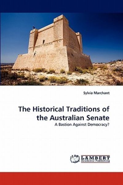 The Historical Traditions of the Australian Senate: A Bastion Against Democracy? - Marchant, Sylvia