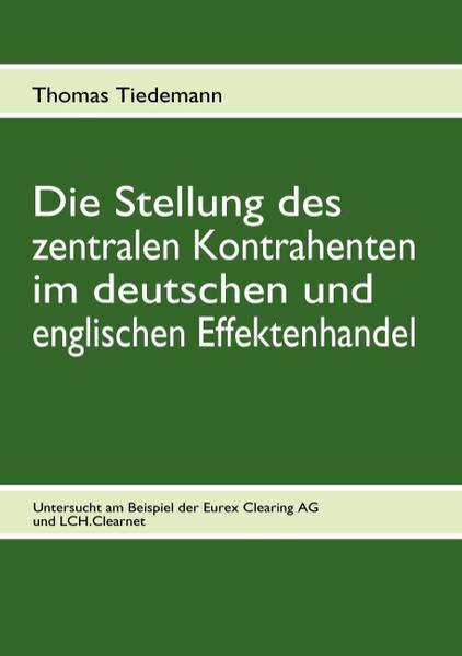 Die Stellung des zentralen Kontrahenten im deutschen und englischen Effektenhandel Untersucht am Beispiel der Eurex Clearing AG und LCH.Clearnet - Tiedemann, Thomas