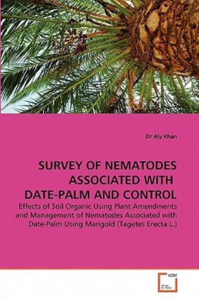 SURVEY OF NEMATODES ASSOCIATED WITH DATE-PALM AND CONTROL: Effects of Soil Organic Using Plant Amendments and Management of Nematodes Associated with Date-Palm Using Marigold (Tagetes Erecta L.) - Khan Dr, Aly